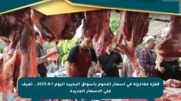 قفزة مفاجئة في أسعار اللحوم بأسواق البحيرة اليوم 1-8-2025.. تعرف على الأسعار الجديدة